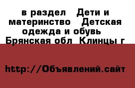  в раздел : Дети и материнство » Детская одежда и обувь . Брянская обл.,Клинцы г.